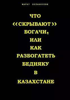 Что «скрывают» богачи, или как разбогатеть бедняку в Казахстане