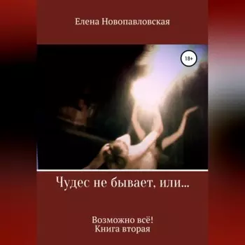 Чудес не бывает, или Возможно всё. Книга вторая