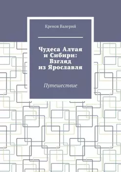 Чудеса Алтая и Сибири: Взгляд из Ярославля. Путешествие