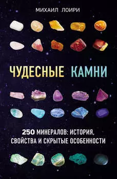 Чудесные камни. 250 минералов: история, свойства и скрытые особенности