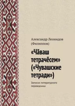 «Чваш тетрачсем» («Чувашские тетради»). Записки литературного переводчика