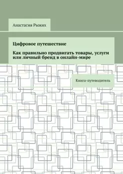 Цифровое путешествие. Как правильно продвигать товары, услуги или личный бренд в онлайн-мире. Книга-путеводитель