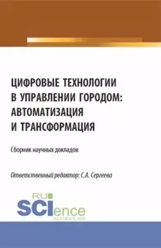 Цифровые технологии в управлении городом: автоматизация и трансформация. (Аспирантура, Магистратура). Сборник статей.