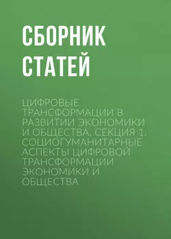 Цифровые трансформации в развитии экономики и общества. Секция 1. Социогуманитарные аспекты цифровой трансформации экономики и общества