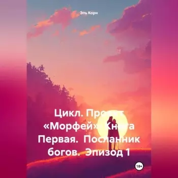 Цикл. Проект «Морфей» Книга Первая. Посланник богов. Эпизод 1