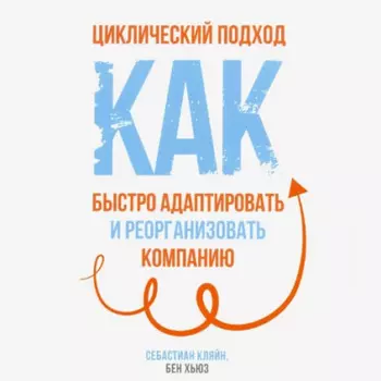 Циклический подход. Как быстро адаптировать и реорганизовать компанию