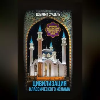 Цивилизация классического ислама. От праведных халифов до падения династии Аббасидов