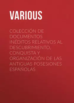 Colecci?n de Documentos In?ditos Relativos al Descubrimiento, Conquista y Organizaci?n de las Antiguas Posesiones Espa?olas