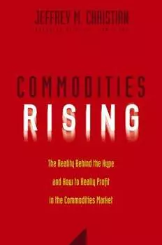 Commodities Rising. The Reality Behind the Hype and How To Really Profit in the Commodities Market