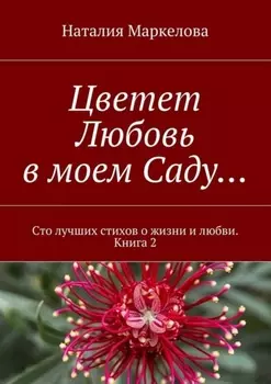 Цветет Любовь в моем Саду… Сто лучших стихов о жизни и любви. Книга 2