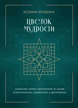 Цветок мудрости. Уникальная система самопознания на основе астропсихологии, нумерологии и ароматерапии