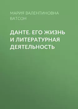 Данте. Его жизнь и литературная деятельность