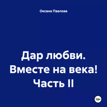 Дар любви. Вместе на века! Часть II