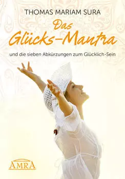 Das Gl?cks-Mantra und die sieben Abk?rzungen zum Gl?cklich-Sein