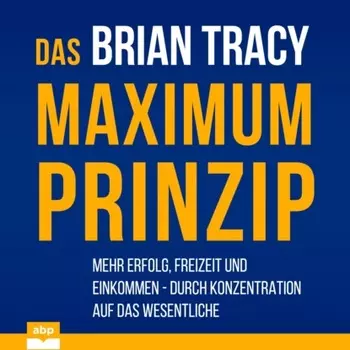 Das Maximum-Prinzip - Mehr Erfolg, Freizeit und Einkommen - durch Konzentration auf das Wesentliche (Ungek?rzt)