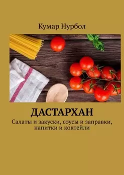 Дастархан. Салаты и закуски, соусы и заправки, напитки и коктейли