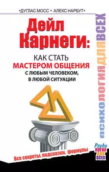 Дейл Карнеги. Как стать мастером общения с любым человеком, в любой ситуации. Все секреты, подсказки, формулы