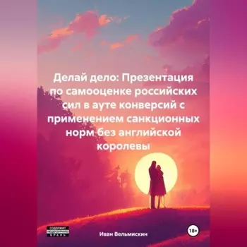 Делай дело: Презентация по самооценке российских сил в ауте конверсий с применением санкционных норм без английской королевы