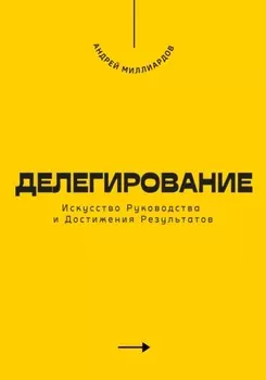 Делегирование. Искусство Руководства и Достижения Результатов