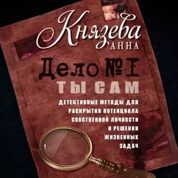 Дело №1. Ты Сам. Детективные методы для раскрытия потенциала собственной личности и решения жизненных задач