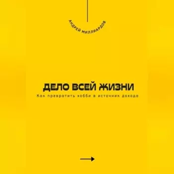 Дело всей жизни. Как превратить хобби в источник дохода