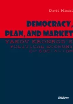 Democracy, Plan, and Market: Yakov Kronrod's Political Economy of Socialism