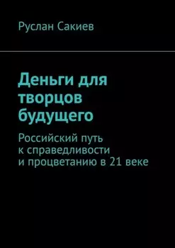 Деньги для творцов будущего. Российский путь к справедливости и процветанию в 21 веке