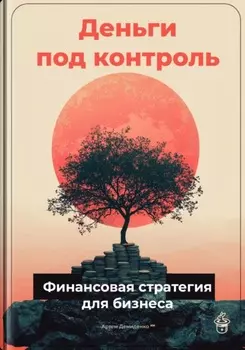Деньги под контроль: Финансовая стратегия для бизнеса