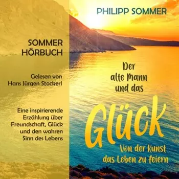 Der alte Mann und das Gl?ck - Gl?cks-Trilogie - Von der Kunst das Leben zu feiern, Band 1 (ungek?rzt)