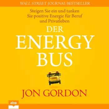 Der Energy Bus - Steigen Sie ein und tanken Sie positive Energie f?r Beruf und Privatleben (Ungek?rzt)