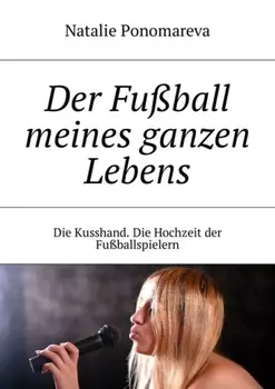 Der Fu?ball meines ganzen Lebens. Die Kusshand. Die Hochzeit der Fu?ballspielern