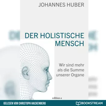 Der holistische Mensch - Wir sind mehr als die Summe unserer Organe (Ungek?rzt)