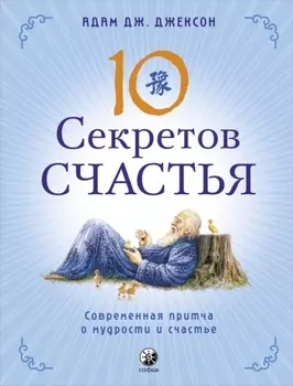 Десять секретов Счастья. Современная притча о мудрости и счастье