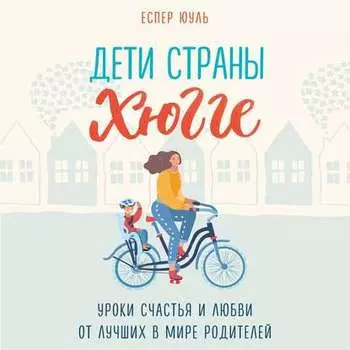 Дети страны хюгге. Уроки счастья и любви от лучших в мире родителей