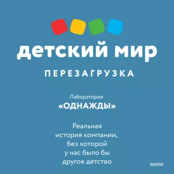 Детский мир: перезагрузка. Реальная история компании, без которой у нас было бы другое детство