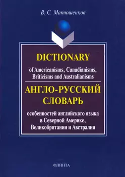 Dictionary of Americanisms, Canadianisms, Briticisms and Australianisms / Англо-русский словарь особенностей английского языка в Северной Америке, Великобритании и Австралии