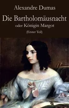 Die Bartholom?usnacht oder K?nigin Margot (Erster Teil)