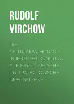 Die Cellularpathologie in ihrer Begr?ndung auf physiologische und pathologische Gewebelehre