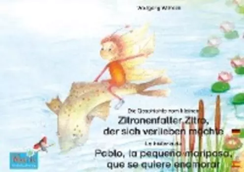 Die Geschichte vom kleinen Zitronenfalter Zitro, der sich verlieben m?chte. Deutsch-Spanisch. / La historia de Pablo, la peque?a mariposa, que se quiere enamorar. Alem?n-Espa?ol.