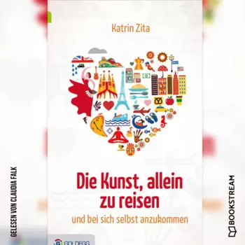 Die Kunst, alleine zu reisen - Und bei sich selbst anzukommen (Ungek?rzt)