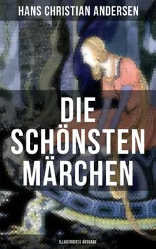 Die sch?nsten M?rchen von Hans Christian Andersen (Illustrierte Ausgabe)