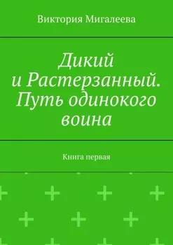 Дикий и Растерзанный. Путь одинокого воина. Книга первая