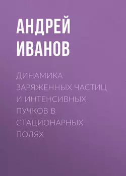 Динамика заряженных частиц и интенсивных пучков в стационарных полях