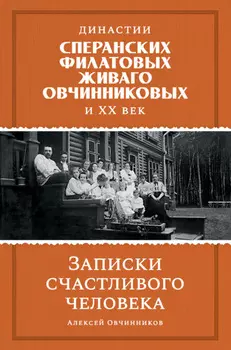 Династии Сперанских, Филатовых, Живаго, Овчинниковых и ХХ век. Записки счастливого человека