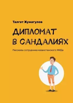 Дипломат в сандалиях. Рассказы сотрудника казахстанского МИДа