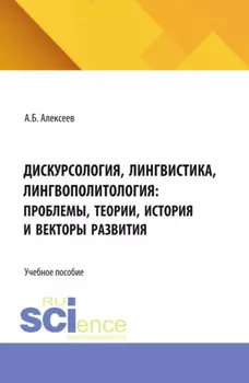 Дискурсология, лингвистика, лингвополитология: проблемы, теории, история и векторы развития. (Аспирантура, Бакалавриат, Магистратура). Учебное пособие.