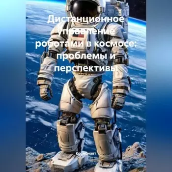 Дистанционное управление роботами в космосе: проблемы и перспективы