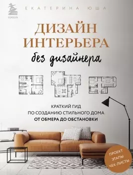 Дизайн интерьера без дизайнера. Краткий гид по созданию стильного дома от обмера до обстановки