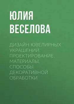 Дизайн ювелирных украшений. Проектирование. Материалы. Способы декоративной обработки