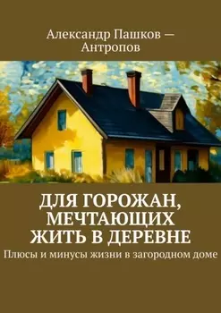 Для горожан, мечтающих жить в деревне. Плюсы и минусы жизни в загородном доме